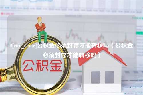 汶上公积金必须封存才能转移吗（公积金必须封存才能转移吗）