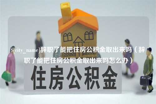 汶上辞职了能把住房公积金取出来吗（辞职了能把住房公积金取出来吗怎么办）