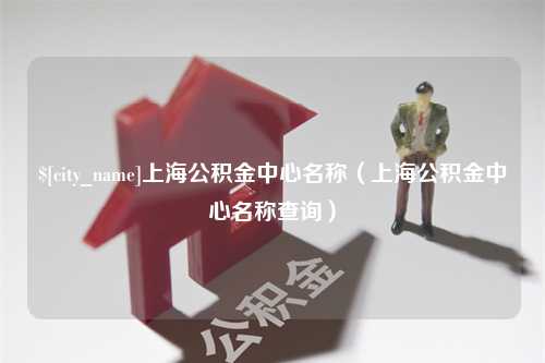 汶上上海公积金中心名称（上海公积金中心名称查询）