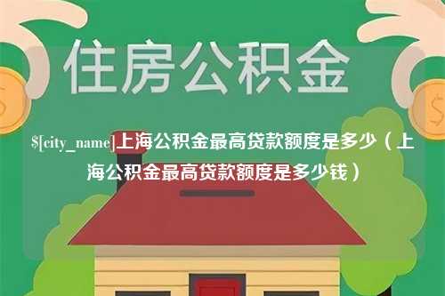 汶上上海公积金最高贷款额度是多少（上海公积金最高贷款额度是多少钱）